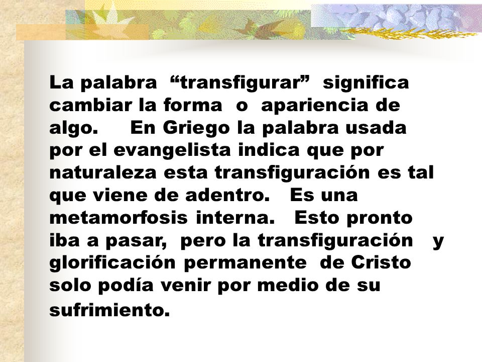 La palabra transfigurar significa cambiar la forma o apariencia de algo.