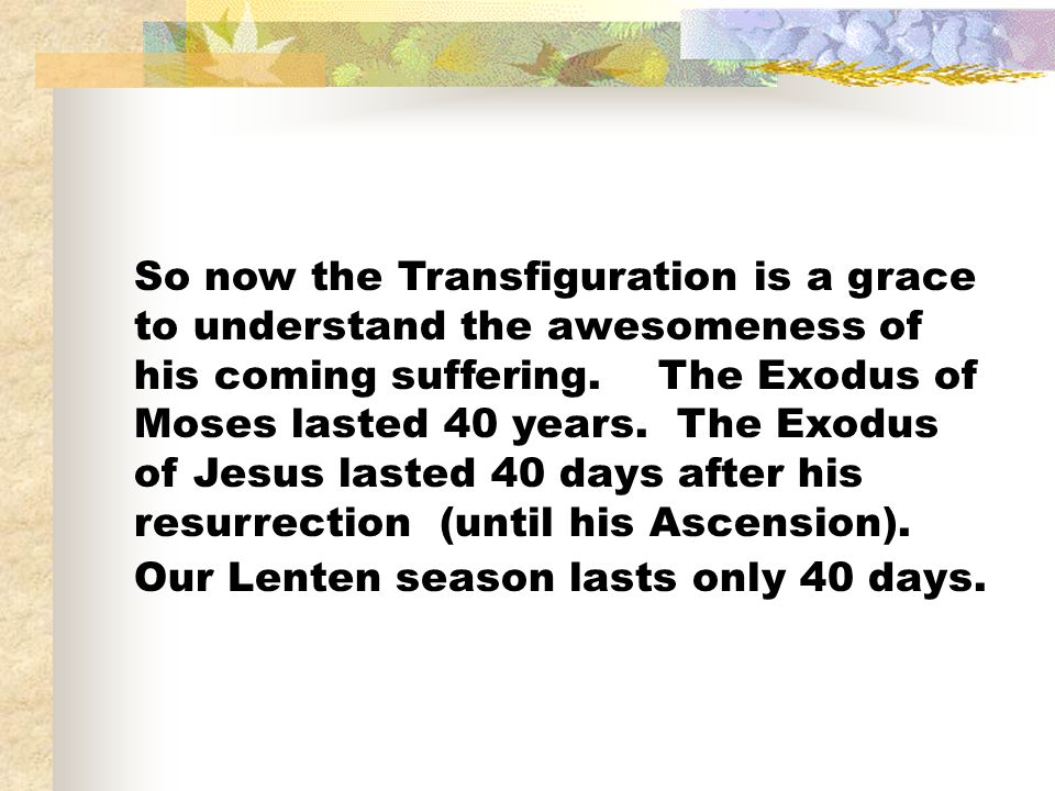 So now the Transfiguration is a grace to understand the awesomeness of his coming suffering.