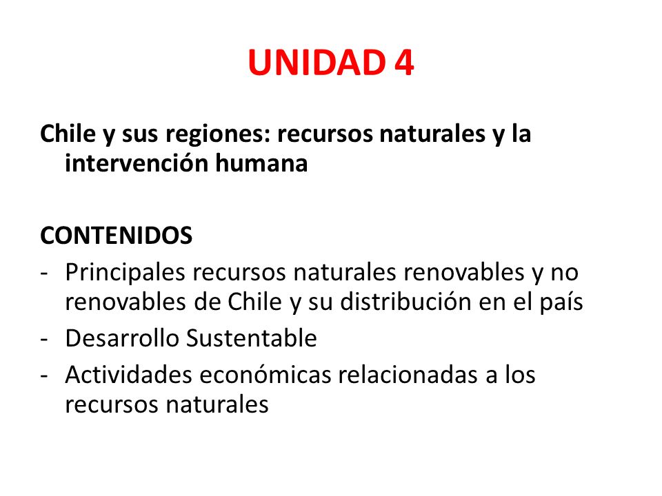 UNIDAD 4 Chile y sus regiones: recursos naturales y la intervención humana. CONTENIDOS.