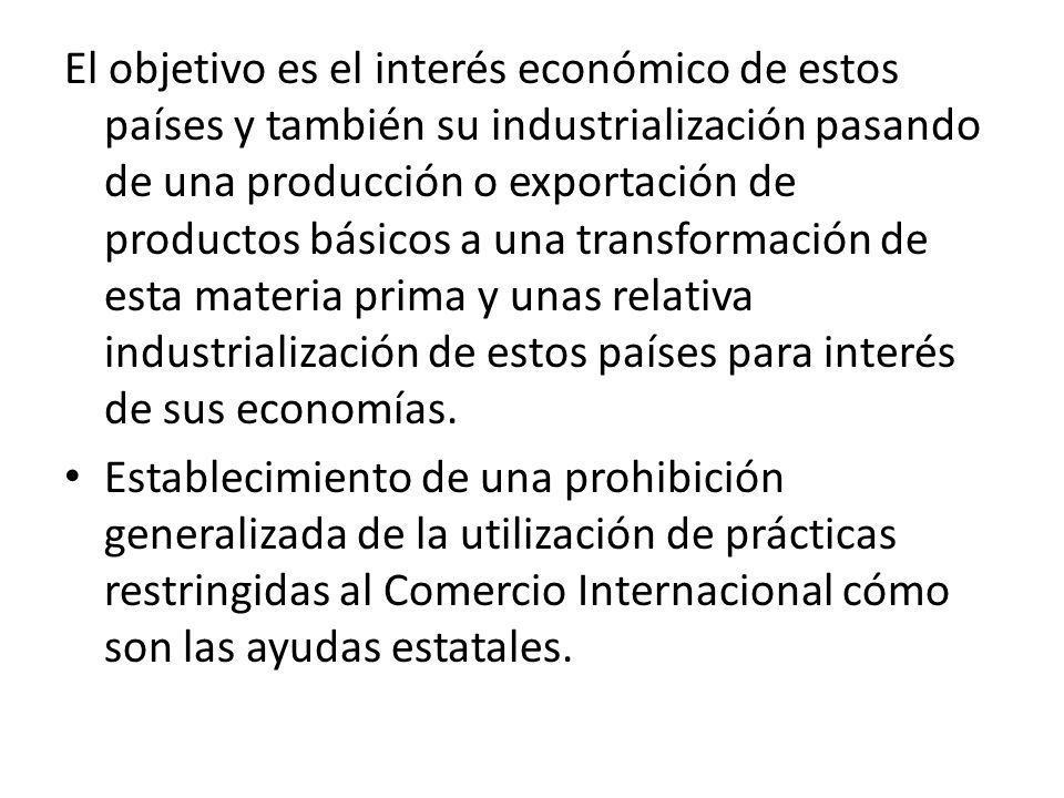 El objetivo es el interés económico de estos países y también su industrialización pasando de una producción o exportación de productos básicos a una transformación de esta materia prima y unas relativa industrialización de estos países para interés de sus economías.