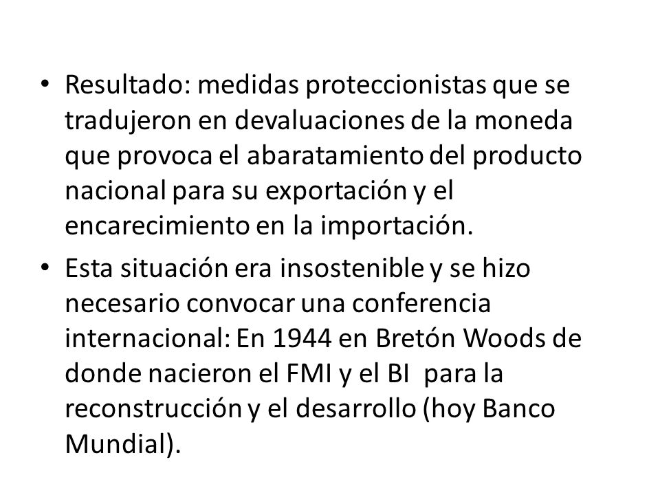 Resultado: medidas proteccionistas que se tradujeron en devaluaciones de la moneda que provoca el abaratamiento del producto nacional para su exportación y el encarecimiento en la importación.