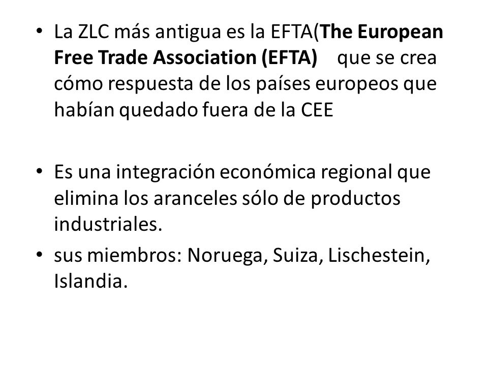 La ZLC más antigua es la EFTA(The European Free Trade Association (EFTA) que se crea cómo respuesta de los países europeos que habían quedado fuera de la CEE