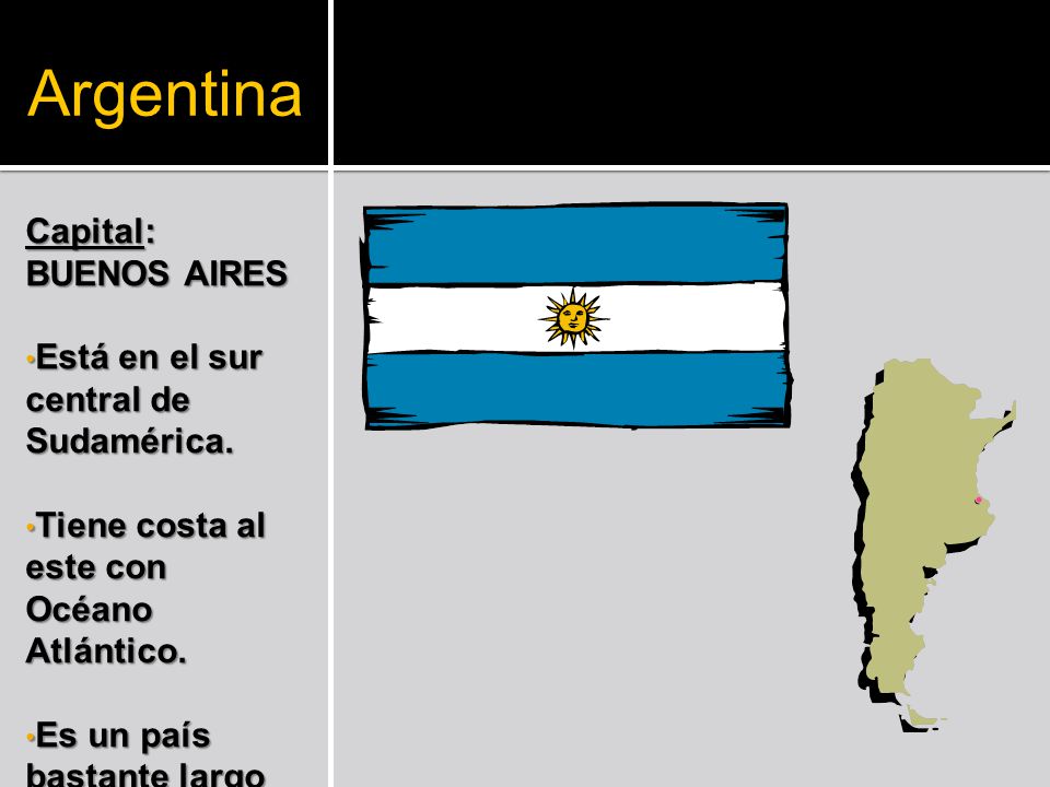 Argentina Capital: BUENOS AIRES Está en el sur central de Sudamérica.