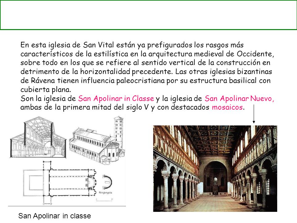 En esta iglesia de San Vital están ya prefigurados los rasgos más característicos de la estilística en la arquitectura medieval de Occidente, sobre todo en los que se refiere al sentido vertical de la construcción en detrimento de la horizontalidad precedente. Las otras iglesias bizantinas de Rávena tienen influencia paleocristiana por su estructura basilical con cubierta plana.