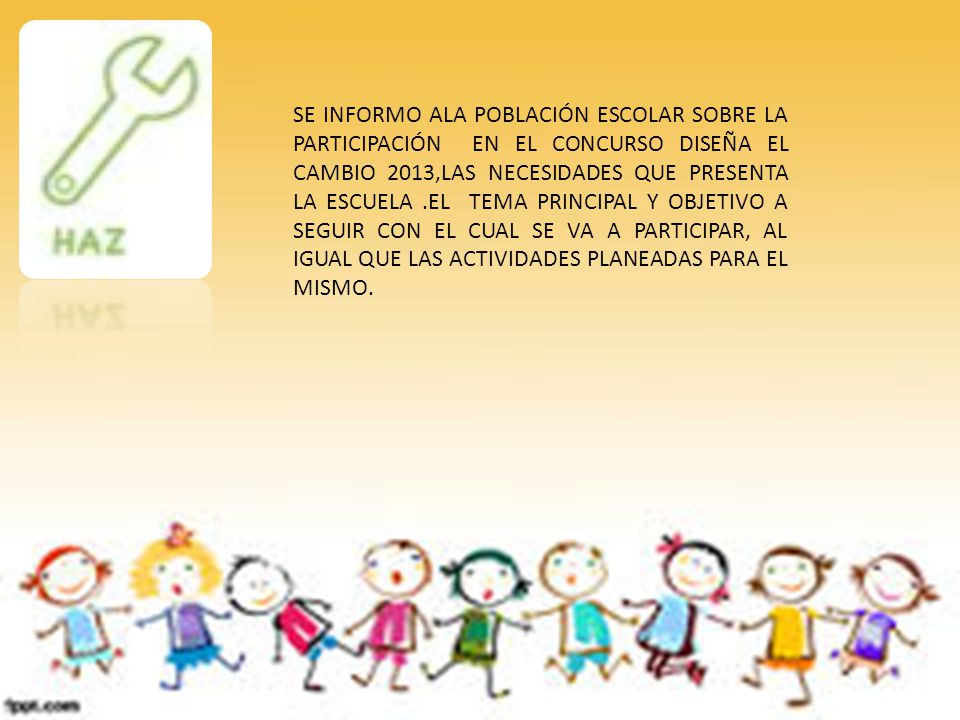 SE INFORMO ALA POBLACIÓN ESCOLAR SOBRE LA PARTICIPACIÓN EN EL CONCURSO DISEÑA EL CAMBIO 2013,LAS NECESIDADES QUE PRESENTA LA ESCUELA .EL TEMA PRINCIPAL Y OBJETIVO A SEGUIR CON EL CUAL SE VA A PARTICIPAR, AL IGUAL QUE LAS ACTIVIDADES PLANEADAS PARA EL MISMO.
