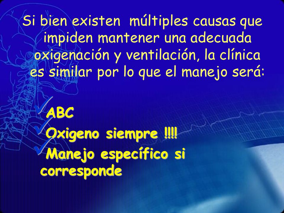Si bien existen múltiples causas que impiden mantener una adecuada oxigenación y ventilación, la clínica es similar por lo que el manejo será: