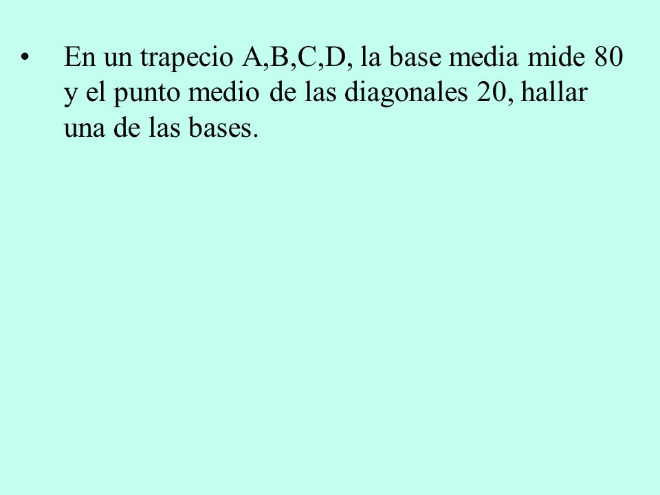 En un trapecio A,B,C,D, la base media mide 80 y el punto medio de las diagonales 20, hallar una de las bases.