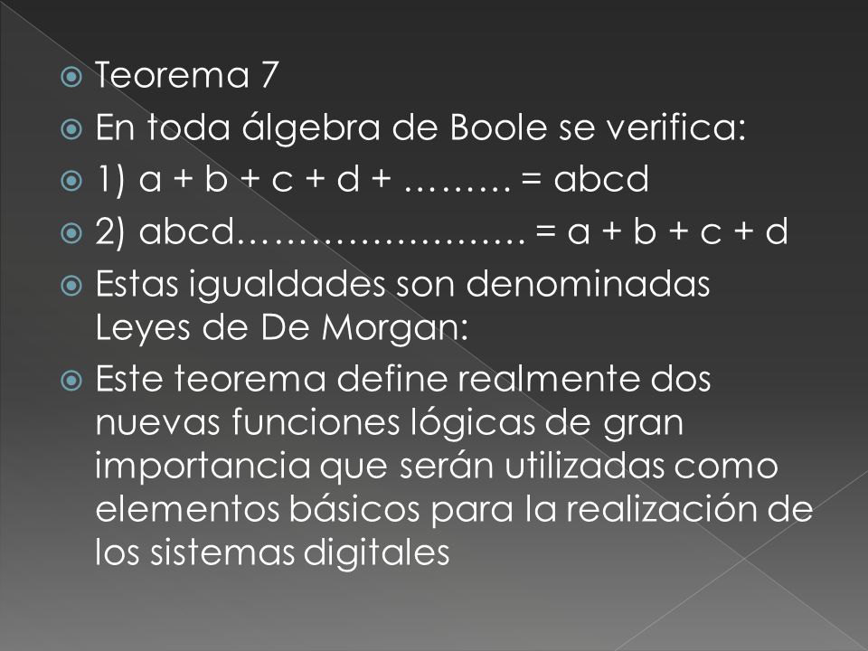 Teorema 7 En toda álgebra de Boole se verifica: 1) a + b + c + d + ……… = abcd. 2) abcd…………………… = a + b + c + d.