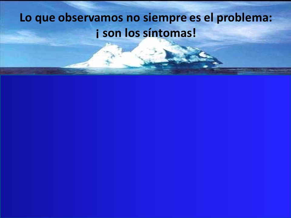 Lo que observamos no siempre es el problema: ¡ son los síntomas!
