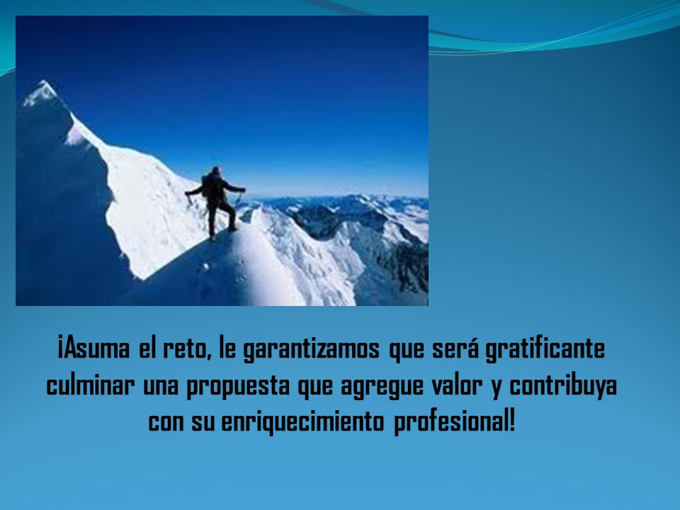 ¡Asuma el reto, le garantizamos que será gratificante culminar una propuesta que agregue valor y contribuya con su enriquecimiento profesional!