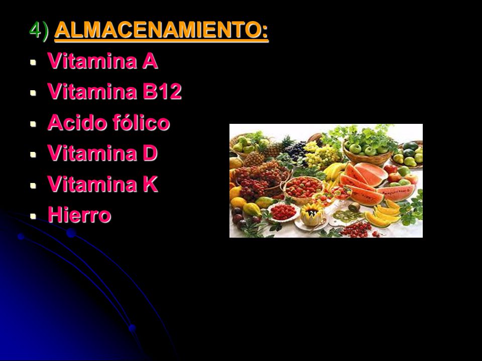 4) ALMACENAMIENTO: Vitamina A Vitamina B12 Acido fólico Vitamina D Vitamina K Hierro