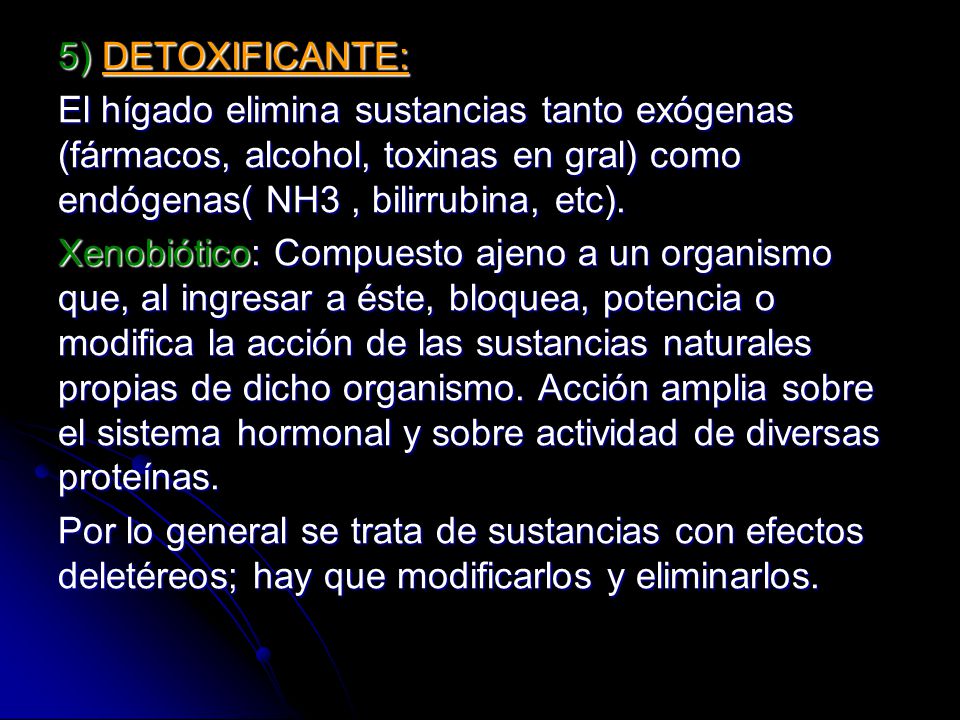 5) DETOXIFICANTE: El hígado elimina sustancias tanto exógenas (fármacos, alcohol, toxinas en gral) como endógenas( NH3 , bilirrubina, etc).