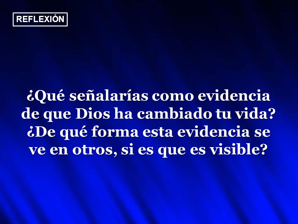 REFLEXIÓN ¿Qué señalarías como evidencia de que Dios ha cambiado tu vida.