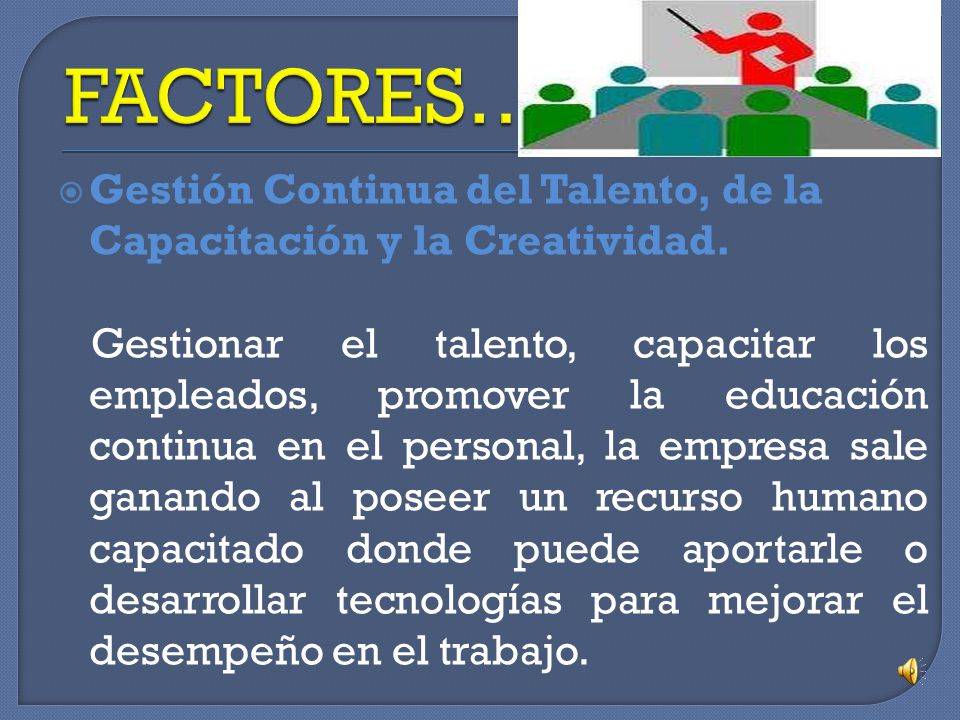 FACTORES… Gestión Continua del Talento, de la Capacitación y la Creatividad.
