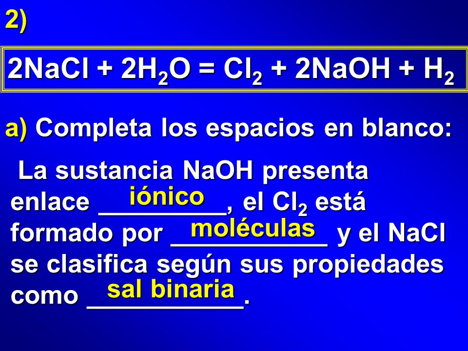 2NaCl + 2H2O = Cl2 + 2NaOH + H2 2) a) Completa los espacios en blanco:
