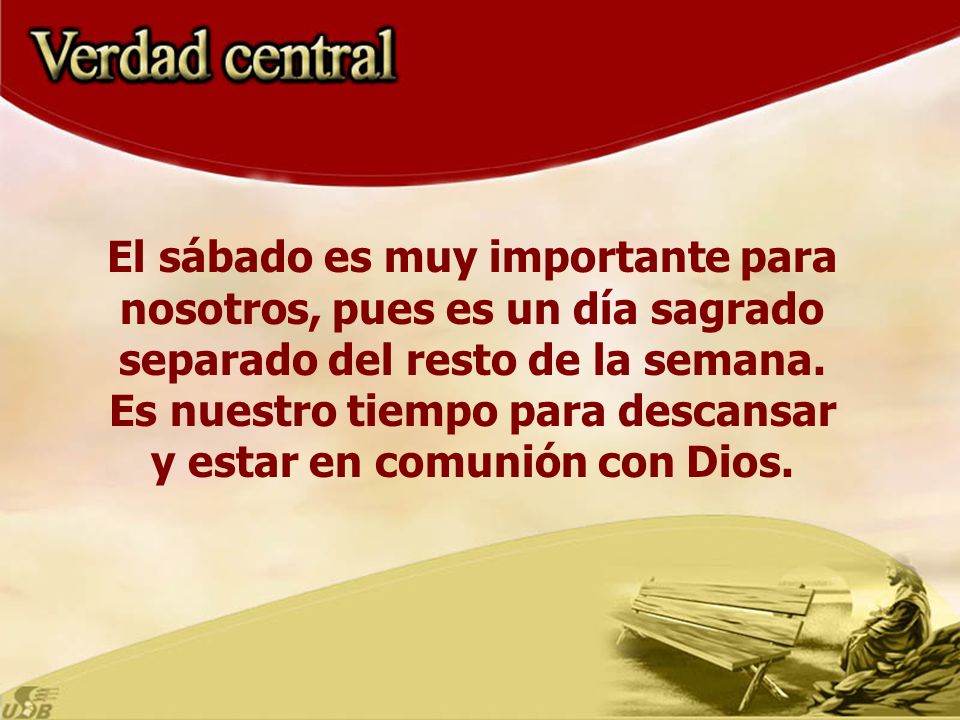 El sábado es muy importante para nosotros, pues es un día sagrado separado del resto de la semana.