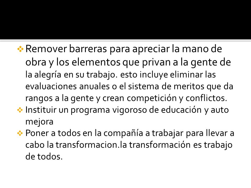 Remover barreras para apreciar la mano de obra y los elementos que privan a la gente de la alegría en su trabajo. esto incluye eliminar las evaluaciones anuales o el sistema de meritos que da rangos a la gente y crean competición y conflictos.