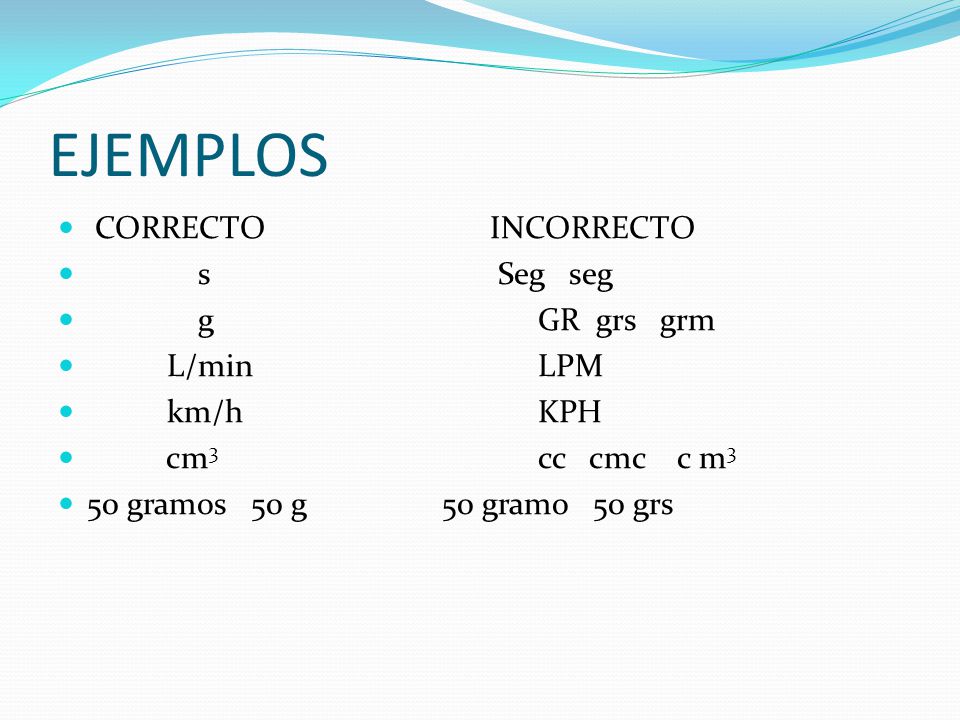 EJEMPLOS CORRECTO INCORRECTO s Seg seg g GR grs grm L/min LPM km/h KPH