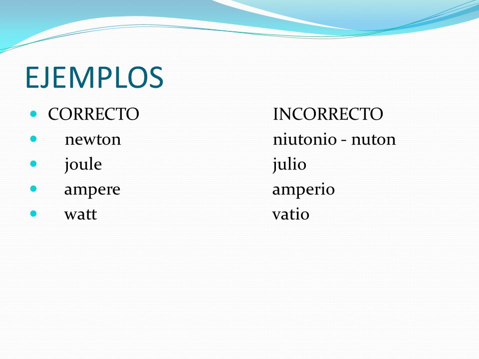 EJEMPLOS CORRECTO INCORRECTO newton niutonio - nuton joule julio