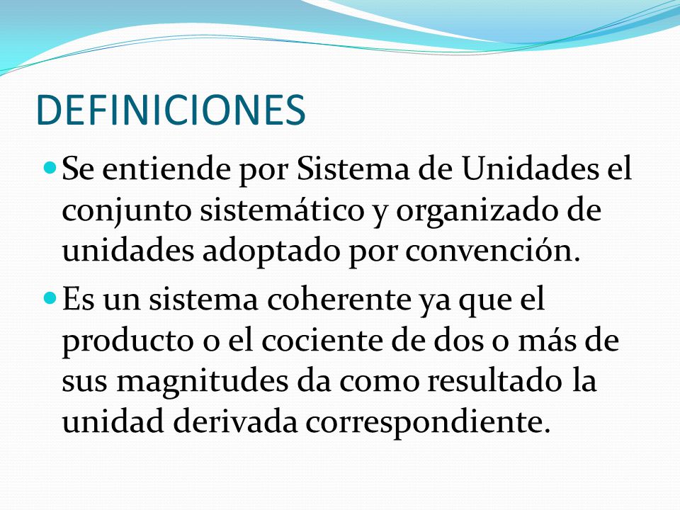 DEFINICIONES Se entiende por Sistema de Unidades el conjunto sistemático y organizado de unidades adoptado por convención.