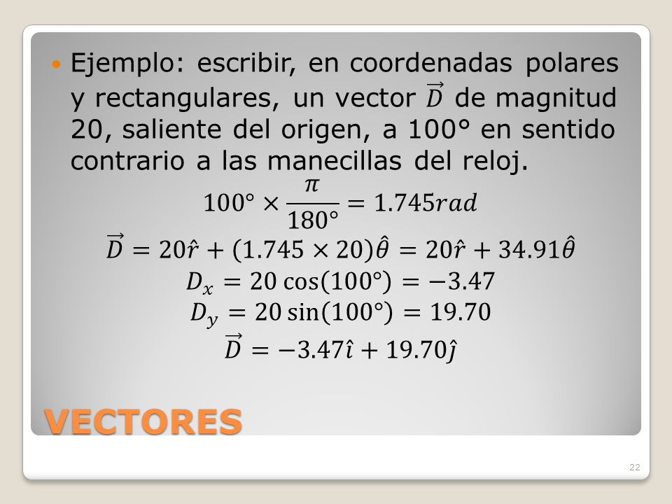 Ejemplo: escribir, en coordenadas polares y rectangulares, un vector 𝐷 de magnitud 20, saliente del origen, a 100° en sentido contrario a las manecillas del reloj.