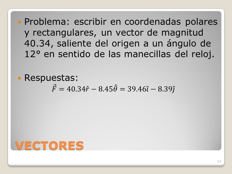 Problema: escribir en coordenadas polares y rectangulares, un vector de magnitud 40.34, saliente del origen a un ángulo de 12° en sentido de las manecillas del reloj.