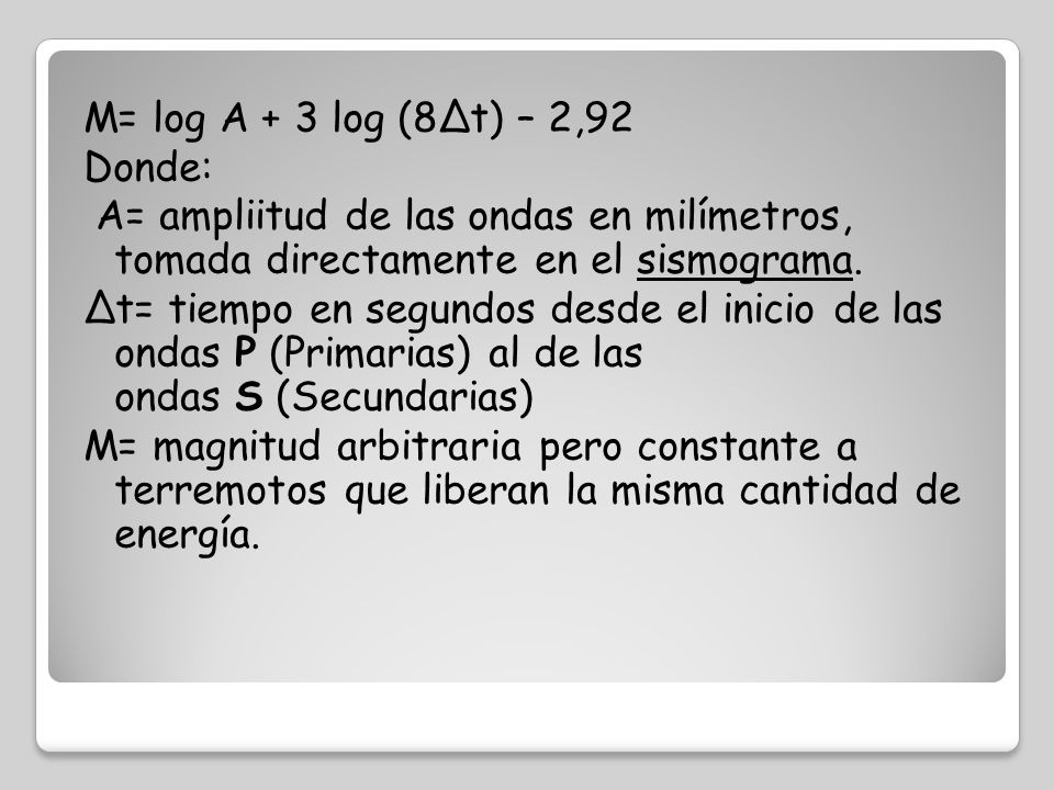 M= log A + 3 log (8Δt) – 2,92 Donde: A= ampliitud de las ondas en milímetros, tomada directamente en el sismograma.