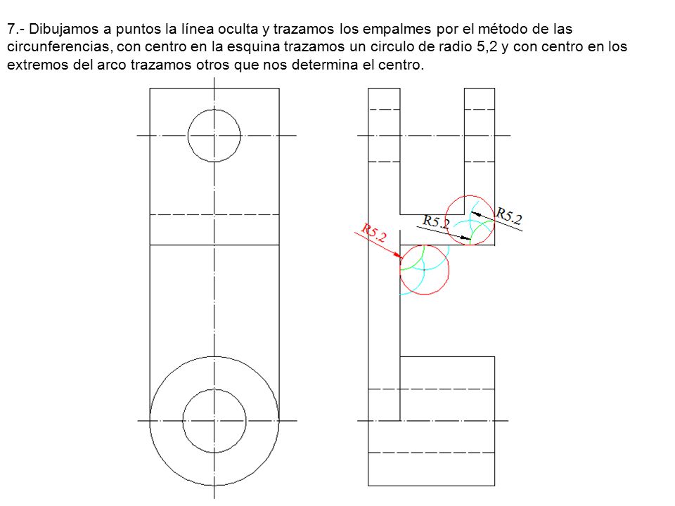7.- Dibujamos a puntos la línea oculta y trazamos los empalmes por el método de las circunferencias, con centro en la esquina trazamos un circulo de radio 5,2 y con centro en los extremos del arco trazamos otros que nos determina el centro.