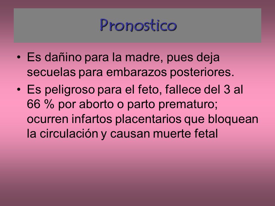 Pronostico Es dañino para la madre, pues deja secuelas para embarazos posteriores.