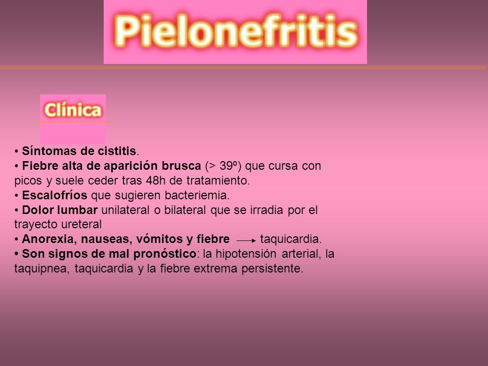 • Síntomas de cistitis. • Fiebre alta de aparición brusca (> 39º) que cursa con. picos y suele ceder tras 48h de tratamiento.