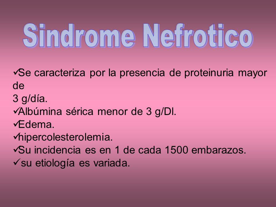 Sindrome Nefrotico Se caracteriza por la presencia de proteinuria mayor de. 3 g/día. Albúmina sérica menor de 3 g/Dl.