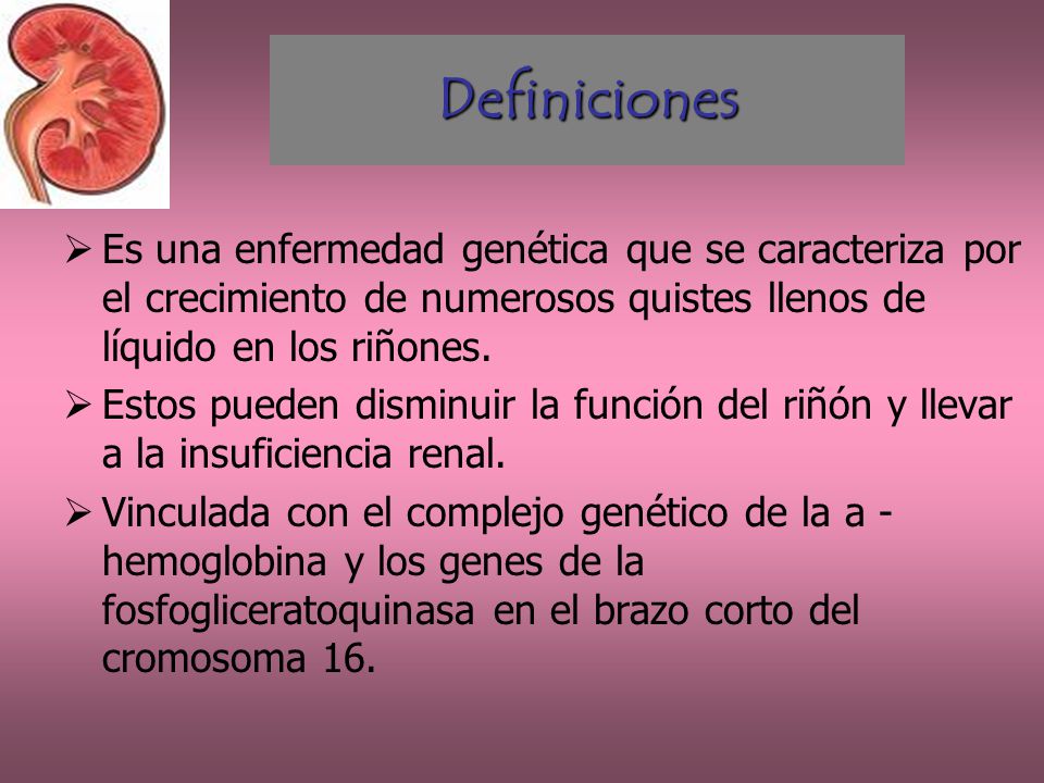 Definiciones Es una enfermedad genética que se caracteriza por el crecimiento de numerosos quistes llenos de líquido en los riñones.