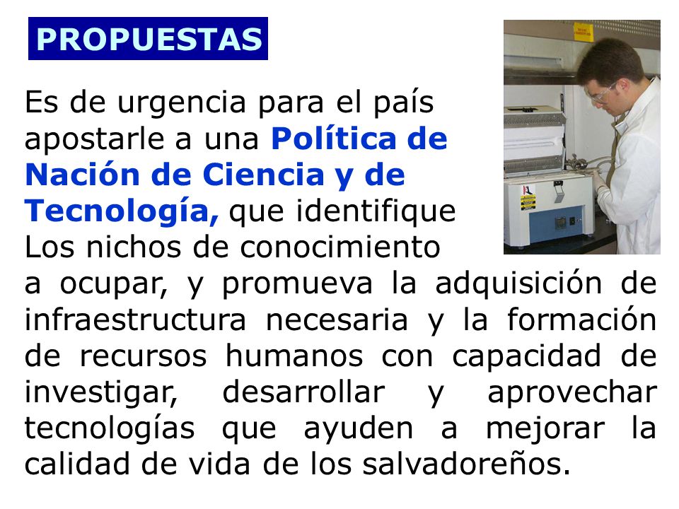 PROPUESTAS Es de urgencia para el país. apostarle a una Política de. Nación de Ciencia y de. Tecnología, que identifique.