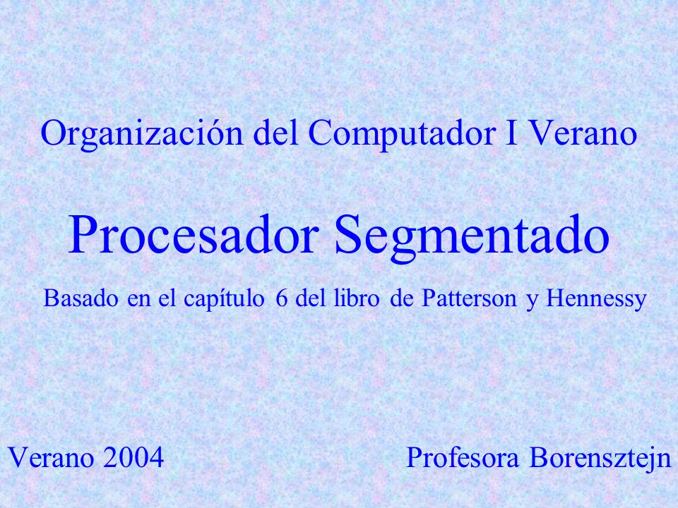 Organización del Computador I Verano Procesador Segmentado Basado en el capítulo 6 del libro de Patterson y Hennessy