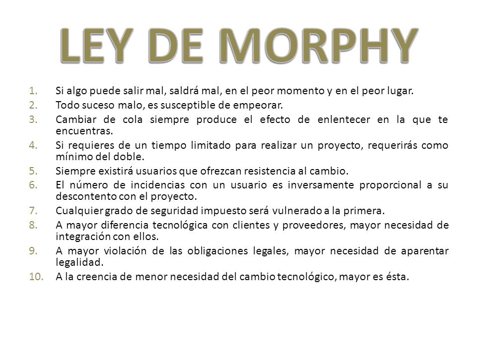 LEY DE MORPHY Si algo puede salir mal, saldrá mal, en el peor momento y en el peor lugar. Todo suceso malo, es susceptible de empeorar.