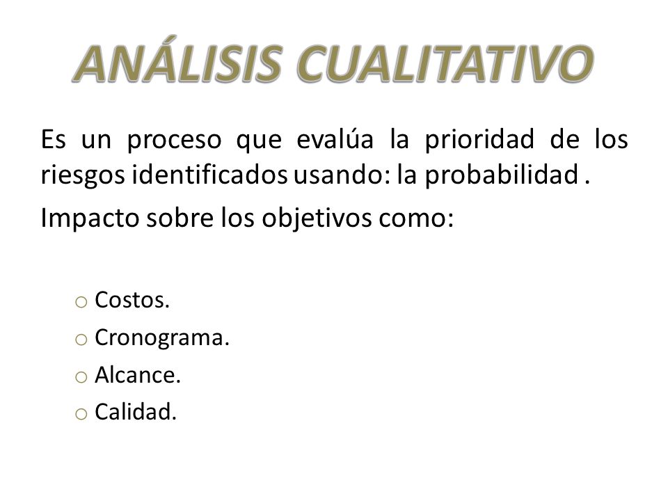 ANÁLISIS CUALITATIVO Es un proceso que evalúa la prioridad de los riesgos identificados usando: la probabilidad .