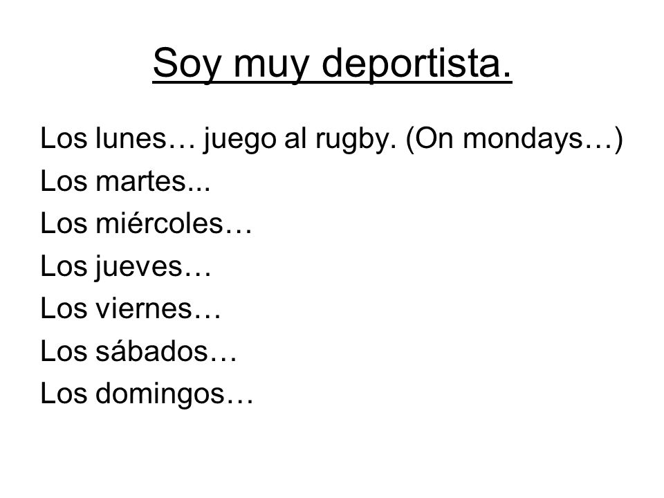 Soy muy deportista. Los lunes… juego al rugby. (On mondays…)