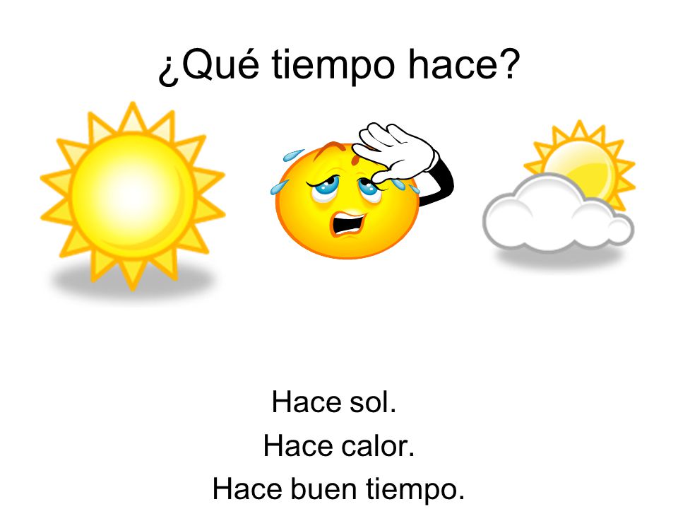 ¿Qué tiempo hace Hace sol. Hace calor. Hace buen tiempo.