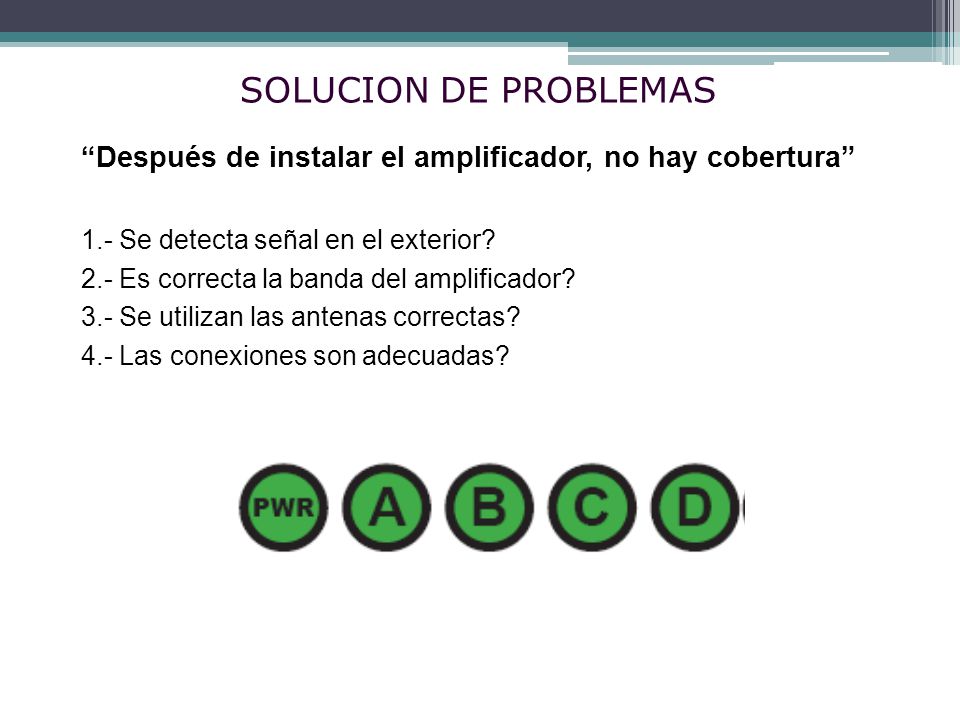 SOLUCION DE PROBLEMAS Después de instalar el amplificador, no hay cobertura 1.- Se detecta señal en el exterior