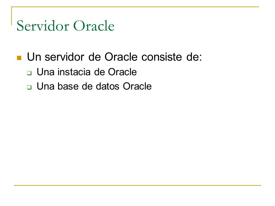 Servidor Oracle Un servidor de Oracle consiste de: