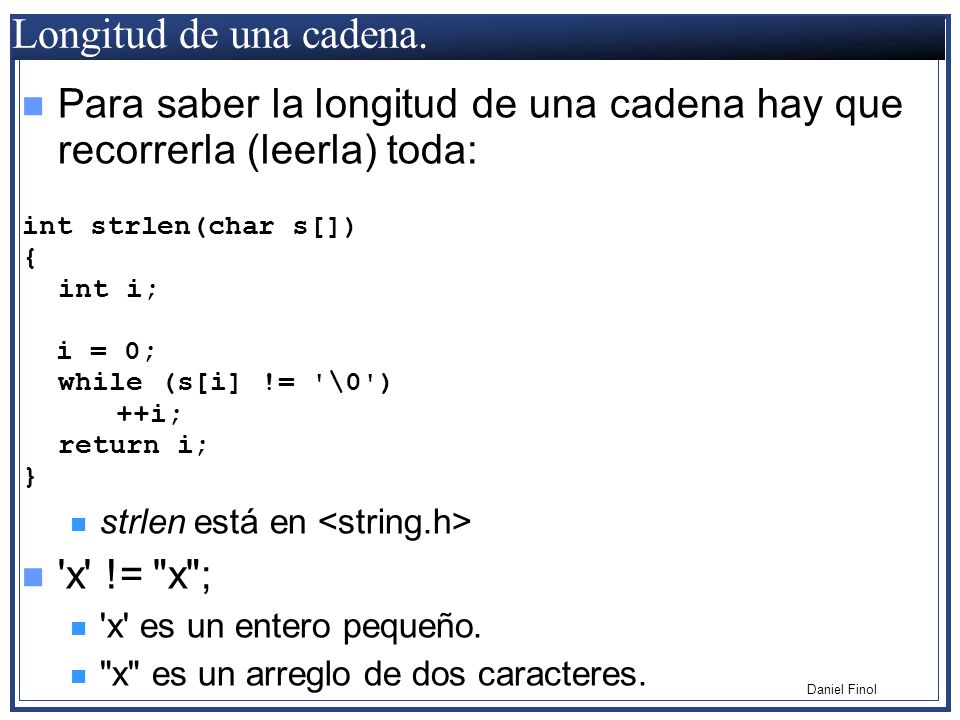 Longitud de una cadena. Para saber la longitud de una cadena hay que recorrerla (leerla) toda: int strlen(char s[])