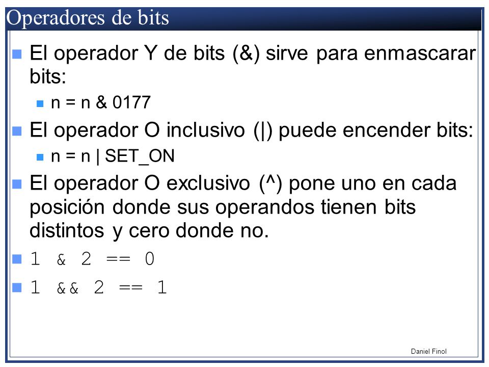 Operadores de bits El operador Y de bits (&) sirve para enmascarar bits: n = n & El operador O inclusivo (|) puede encender bits: