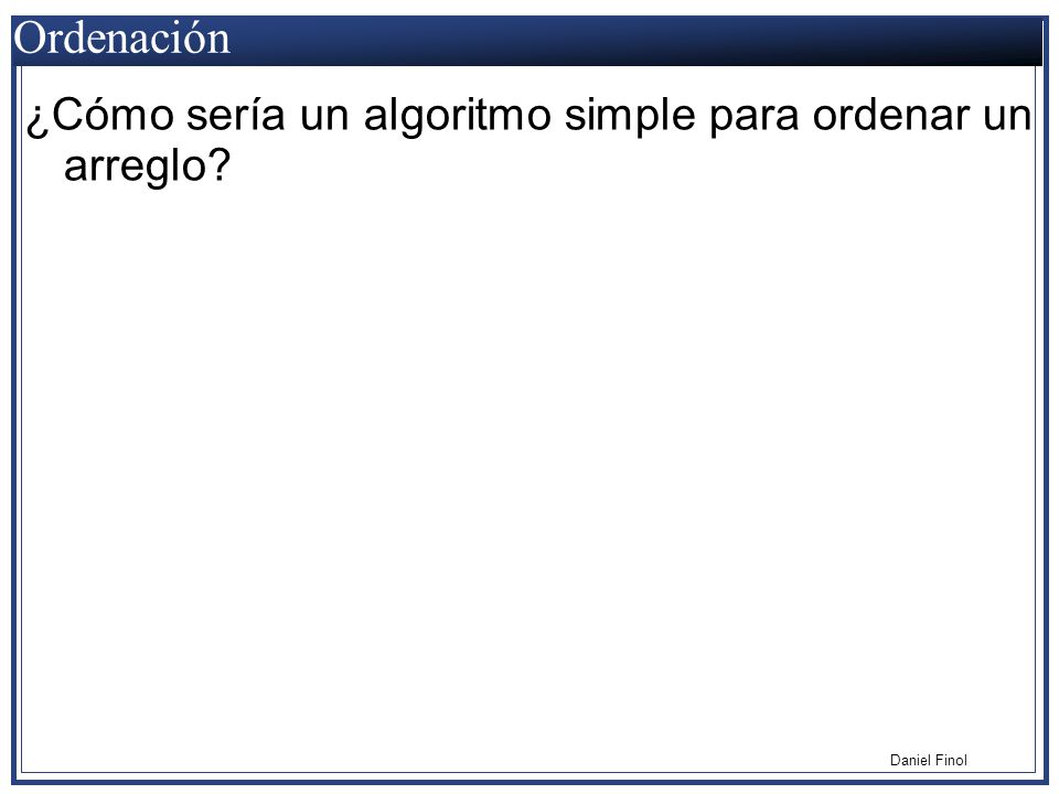 Ordenación ¿Cómo sería un algoritmo simple para ordenar un arreglo