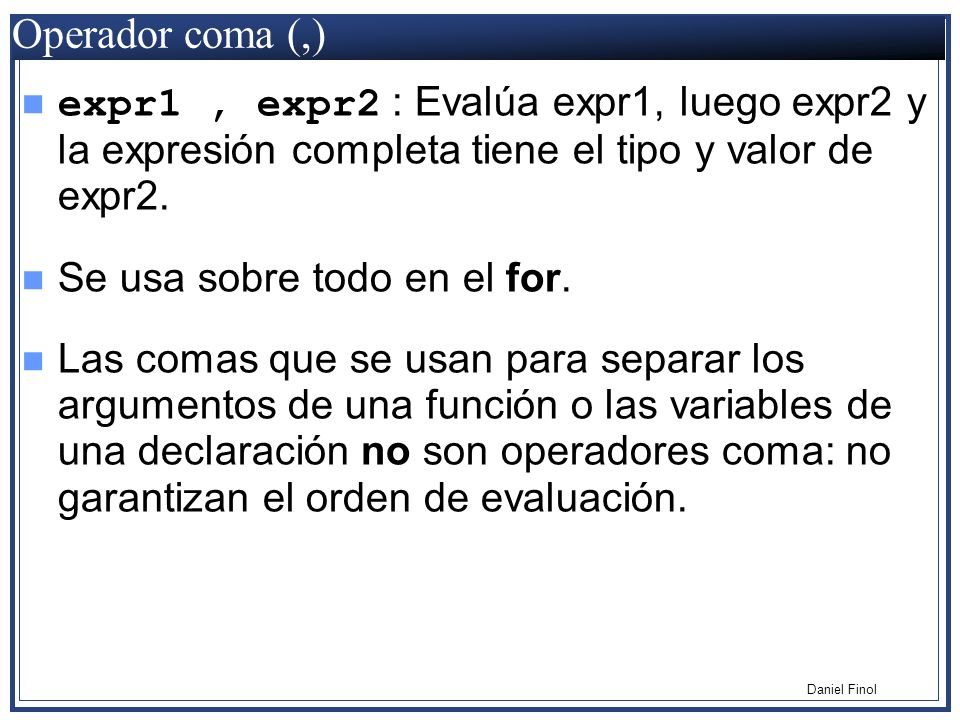 Operador coma (,) expr1 , expr2 : Evalúa expr1, luego expr2 y la expresión completa tiene el tipo y valor de expr2.