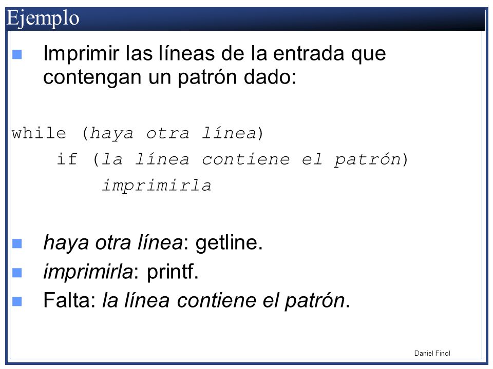 Ejemplo Imprimir las líneas de la entrada que contengan un patrón dado: while (haya otra línea) if (la línea contiene el patrón)