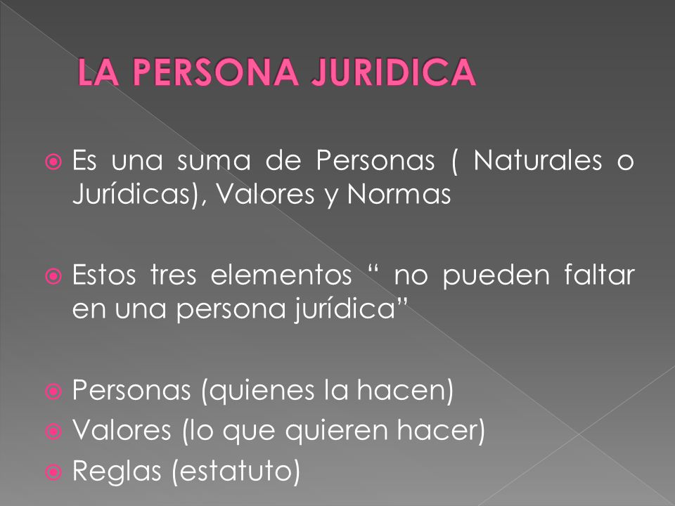LA PERSONA JURIDICA Es una suma de Personas ( Naturales o Jurídicas), Valores y Normas.
