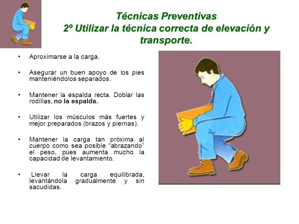 Técnicas Preventivas 2º Utilizar la técnica correcta de elevación y transporte.