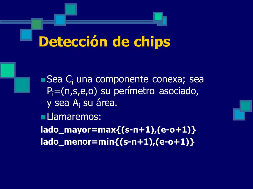 Detección de chips Sea Ci una componente conexa; sea Pi=(n,s,e,o) su perímetro asociado, y sea Ai su área.