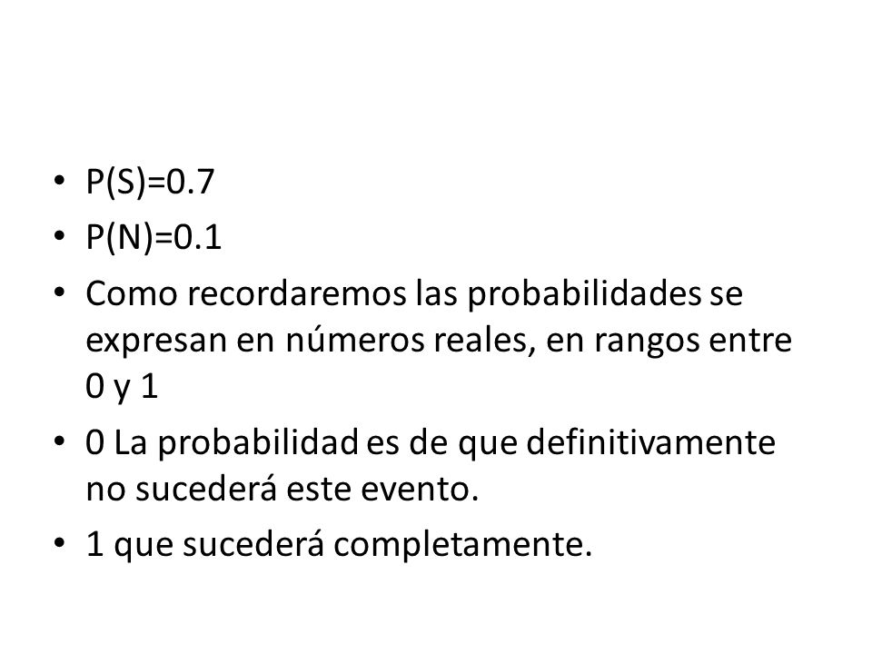 P(S)=0.7 P(N)=0.1. Como recordaremos las probabilidades se expresan en números reales, en rangos entre 0 y 1.