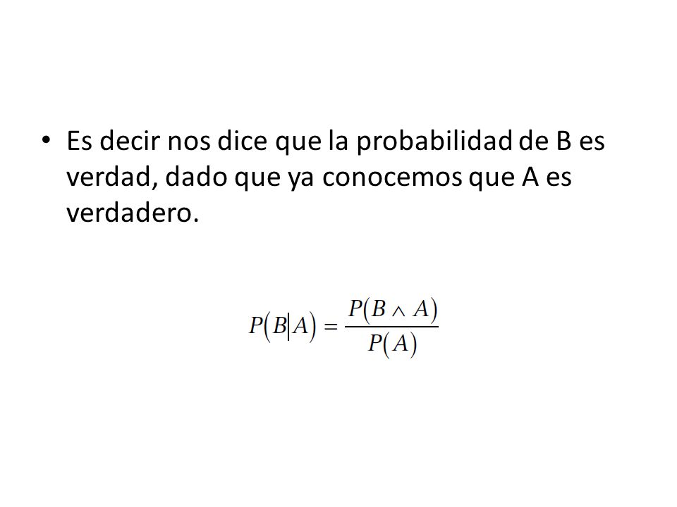 Es decir nos dice que la probabilidad de B es verdad, dado que ya conocemos que A es verdadero.